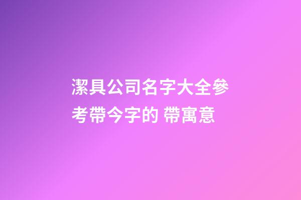 潔具公司名字大全參考帶今字的 帶寓意-第1張-公司起名-玄機(jī)派